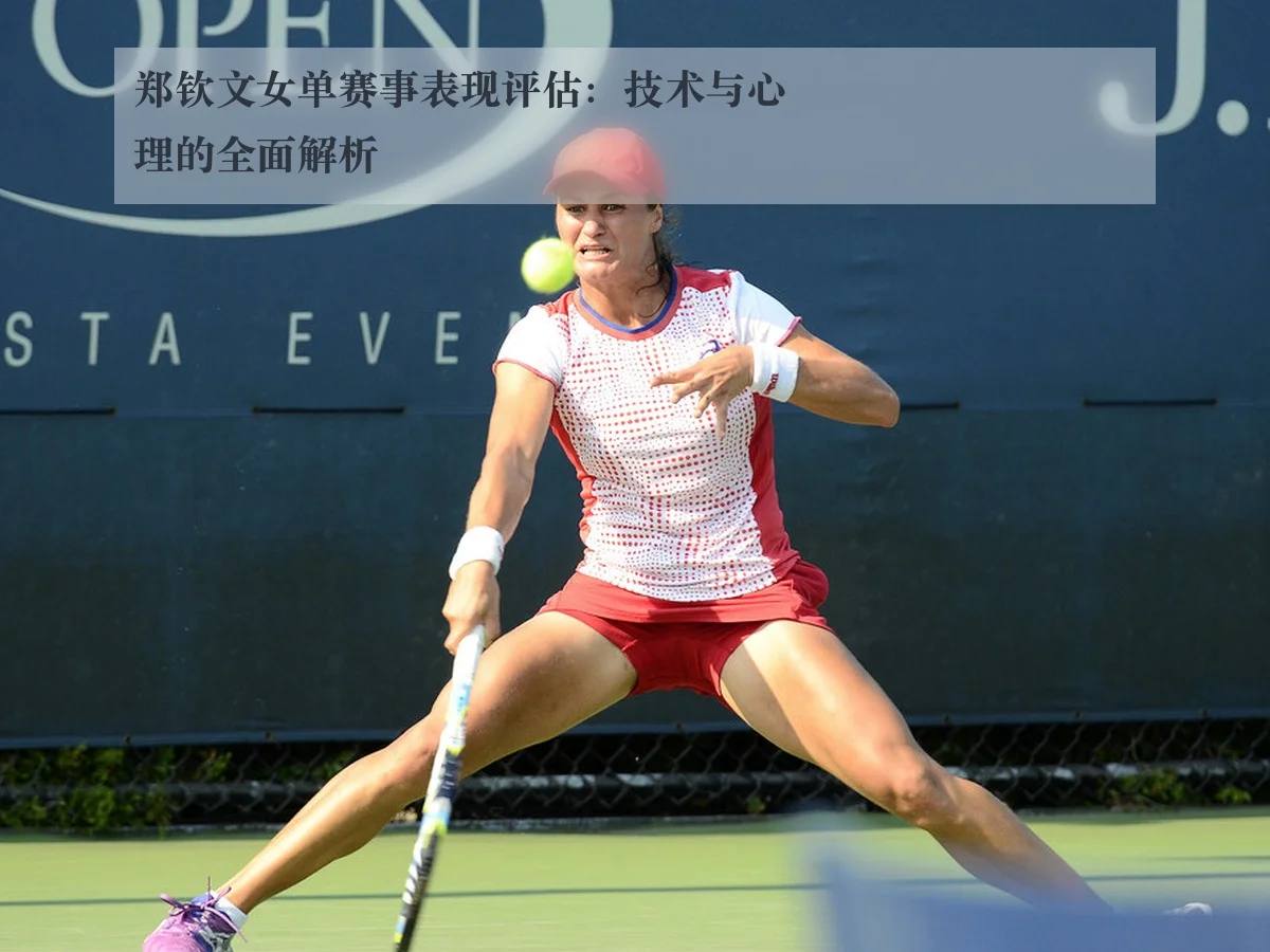 郑钦文女单赛事表现评估:技术与心理的全面解析