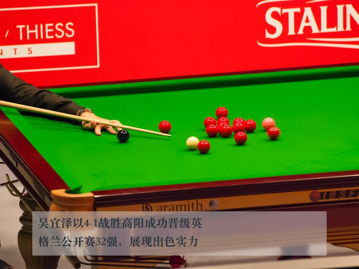 吴宜泽以4-1战胜高阳成功晋级英格兰公开赛32强，展现出色实力